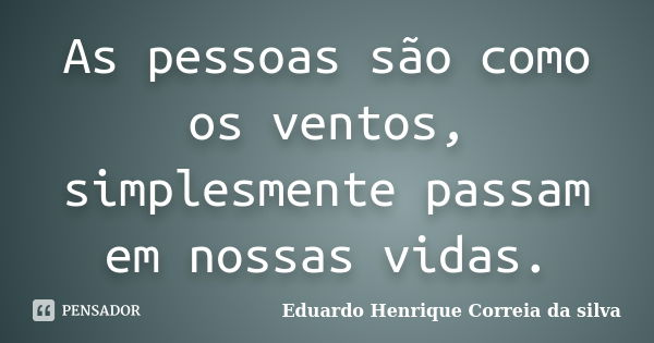 As pessoas são como os ventos, simplesmente passam em nossas vidas.... Frase de Eduardo Henrique Correia da Silva.