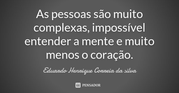 As pessoas são muito complexas, impossível entender a mente e muito menos o coração.... Frase de Eduardo Henrique Correia da Silva.