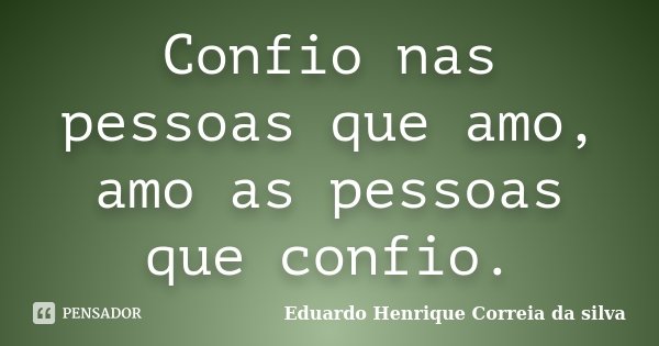Confio nas pessoas que amo, amo as pessoas que confio.... Frase de Eduardo Henrique Correia da SIlva.