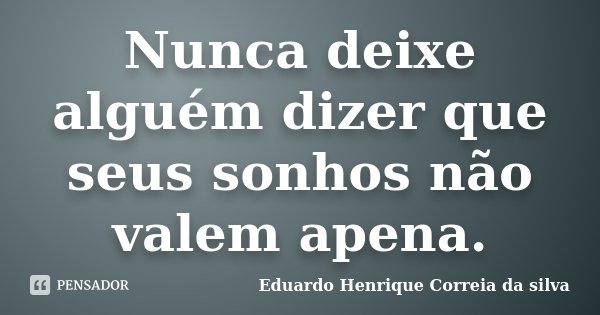 Nunca deixe alguém dizer que seus sonhos não valem apena.... Frase de Eduardo Henrique Correia da Silva.