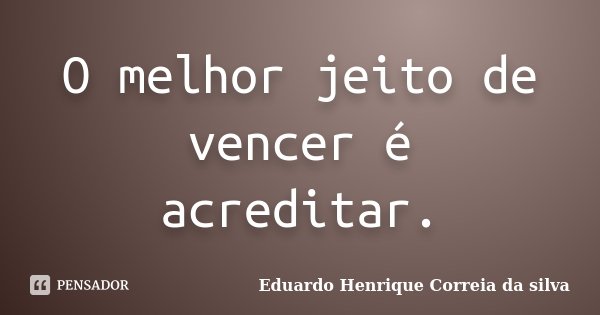 O melhor jeito de vencer é acreditar.... Frase de Eduardo Henrique Correia da Silva.