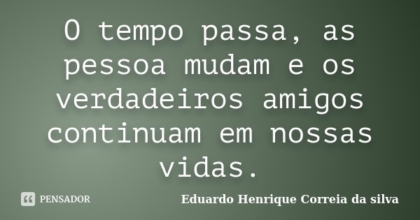 O tempo passa, as pessoa mudam e os verdadeiros amigos continuam em nossas vidas.... Frase de Eduardo Henrique Correia da Silva.