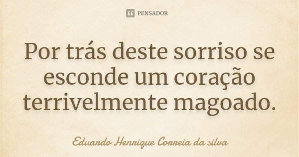 Por trás deste sorriso se esconde um coração terrivelmente magoado.... Frase de Eduardo Henrique Correia da Silva.
