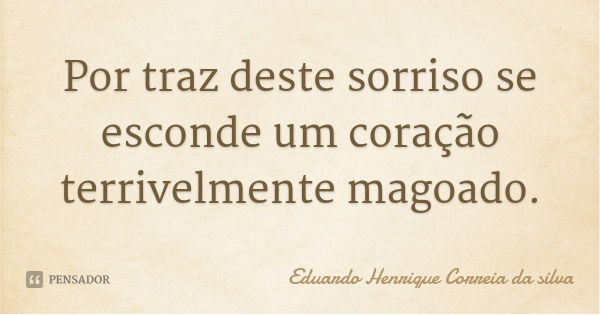 Por traz deste sorriso se esconde um coração terrivelmente magoado.... Frase de Eduardo Henrique Correia da silva.