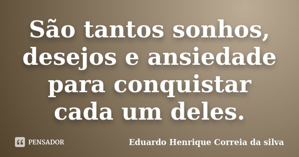 São tantos sonhos, desejos e ansiedade para conquistar cada um deles.... Frase de Eduardo Henrique Correia da Silva.