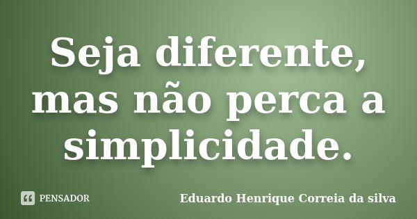 Seja diferente, mas não perca a simplicidade.... Frase de Eduardo Henrique Correia da Silva.