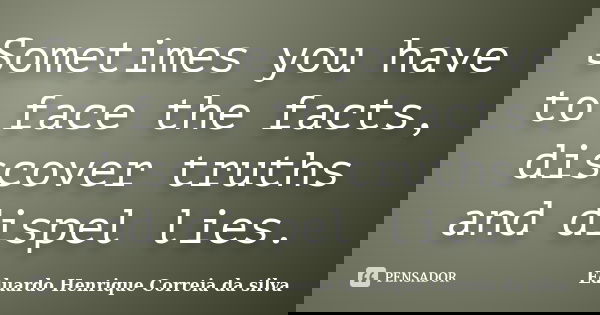 Sometimes you have to face the facts, discover truths and dispel lies.... Frase de Eduardo Henrique Correia da Silva.