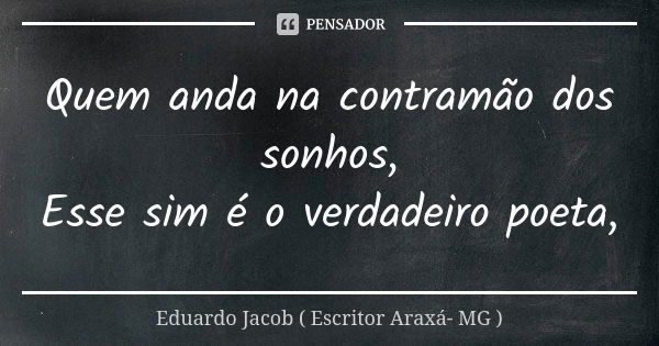 Quem anda na contramão dos sonhos, Esse sim é o verdadeiro poeta,... Frase de Eduardo Jacob ( Escritor  Araxá- MG ).