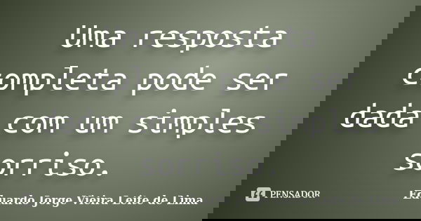 Uma resposta completa pode ser dada com um simples sorriso.... Frase de Eduardo Jorge Vieira Leite de Lima.