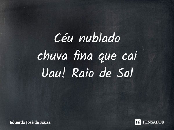 ⁠Céu nublado
chuva fina que cai
Uau! Raio de Sol... Frase de Eduardo José de Souza.