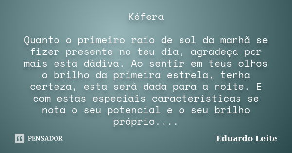 Kéfera Quanto o primeiro raio de sol da manhã se fizer presente no teu dia, agradeça por mais esta dádiva. Ao sentir em teus olhos o brilho da primeira estrela,... Frase de Eduardo Leite.