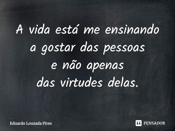 A Vida Está Me Ensinando A Gostar Eduardo Louzada Pires Pensador 3985