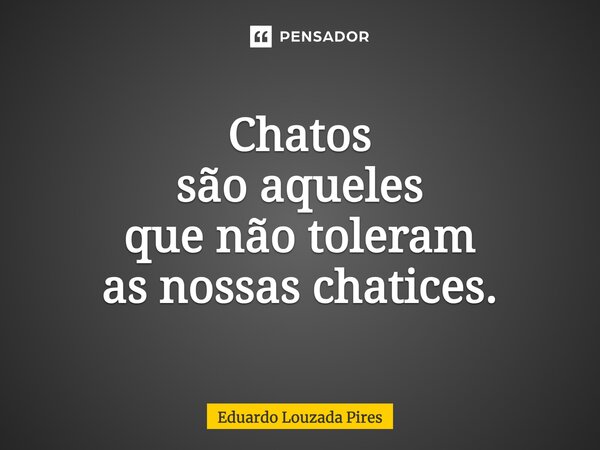 Chatos são aqueles que não toleram as nossas chatices.⁠... Frase de Eduardo Louzada Pires.