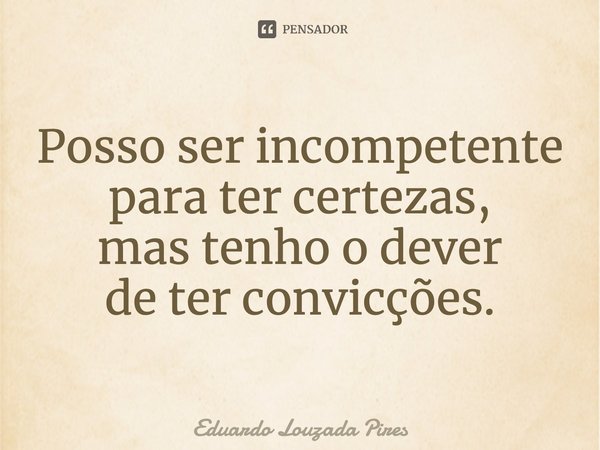 ⁠Posso ser incompetente para ter certezas,
mas tenho o dever
de ter convicções.... Frase de Eduardo Louzada Pires.