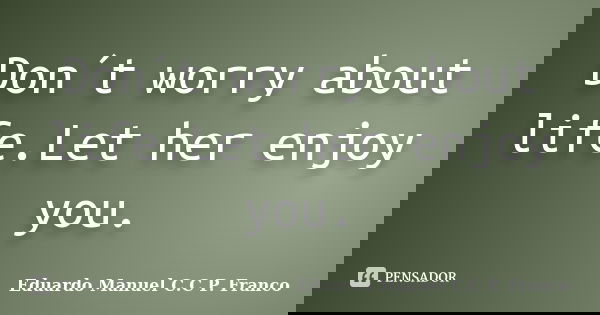 Don´t worry about life.Let her enjoy you.... Frase de Eduardo Manuel C.C P. Franco.
