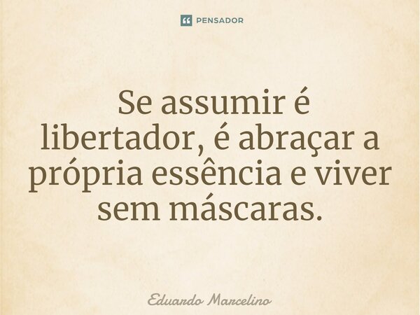 ⁠ Se assumir é libertador, é abraçar a própria essência e viver sem máscaras.... Frase de Eduardo Marcelino.