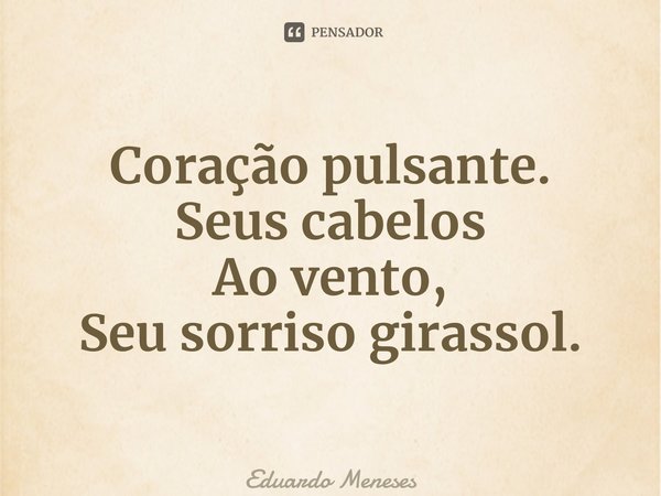 ⁠Coração pulsante. Seus cabelos Ao vento, Seu sorriso girassol.... Frase de Eduardo Meneses.