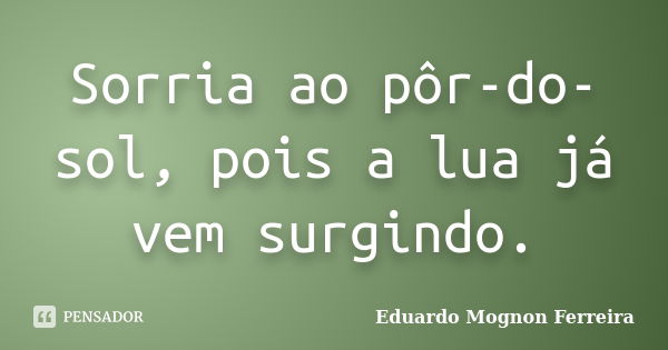 Sorria ao pôr-do-sol, pois a lua já vem surgindo.... Frase de Eduardo Mognon Ferreira.