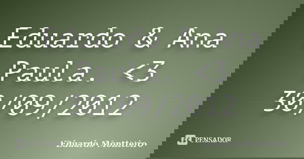 Eduardo & Ana Paula. <3 30/09/2012... Frase de Eduardo Montteiro.
