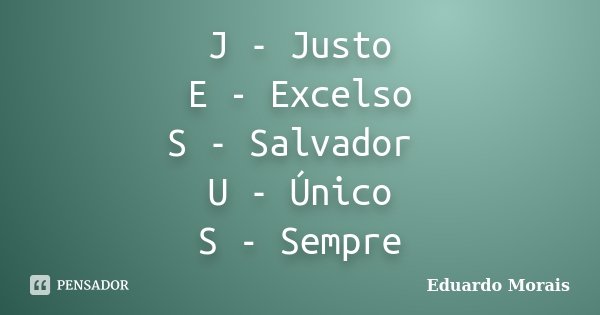 J - Justo E - Excelso S - Salvador U - Único S - Sempre... Frase de Eduardo Morais.