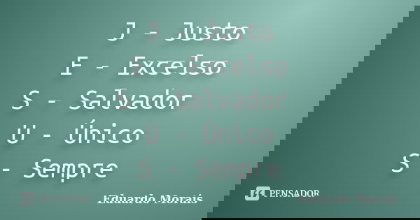 J - Justo E - Excelso S - Salvador U - Único S - Sempre... Frase de Eduardo Morais.