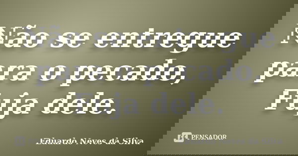 Não se entregue para o pecado, Fuja dele.... Frase de Eduardo Neves da Silva.