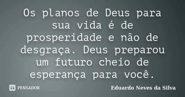Os planos de Deus para sua vida é de prosperidade e não de desgraça. Deus preparou um futuro cheio de esperança para você.... Frase de Eduardo Neves da Silva.