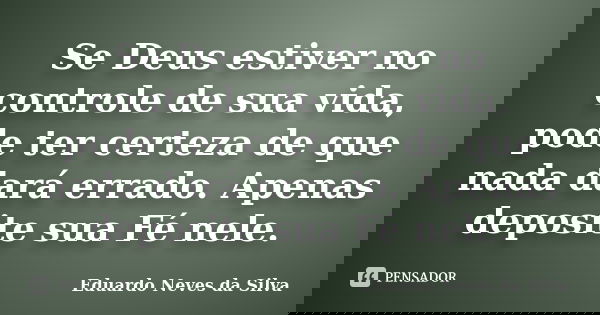 Se Deus estiver no controle de sua vida, pode ter certeza de que nada dará errado. Apenas deposite sua Fé nele.... Frase de Eduardo Neves da Silva.