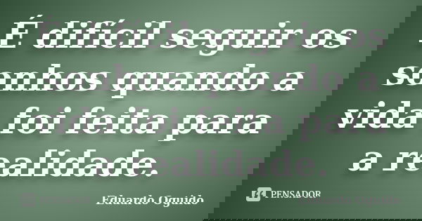 É difícil seguir os sonhos quando a vida foi feita para a realidade.... Frase de Eduardo Oguido.