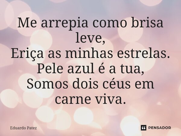 ⁠Me arrepia como brisa leve, Eriça as minhas estrelas. Pele azul é a tua, Somos dois céus em carne viva.... Frase de Eduardo Patez.