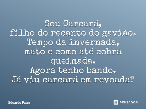 ⁠Sou Carcará, filho do recanto do gavião. Tempo da invernada, mato e como até cobra queimada. Agora tenho bando. Já viu carcará em revoada?... Frase de Eduardo Patez.