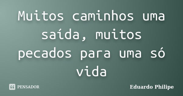 Muitos caminhos uma saída, muitos pecados para uma só vida... Frase de Eduardo Philipe.