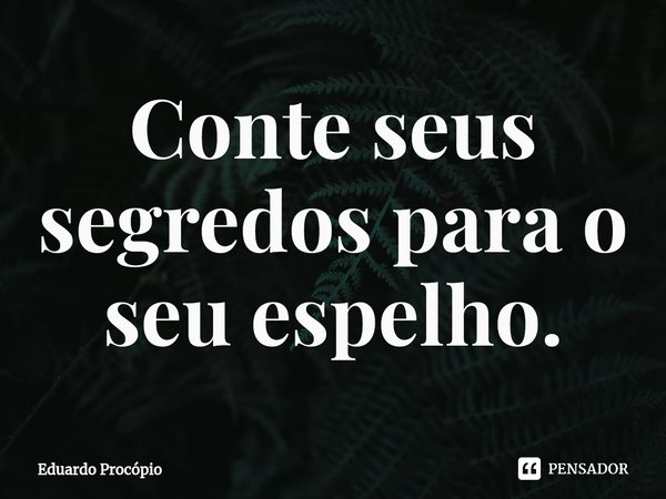 Conte seus segredos para o seu espelho.⁠... Frase de Eduardo Procopio.