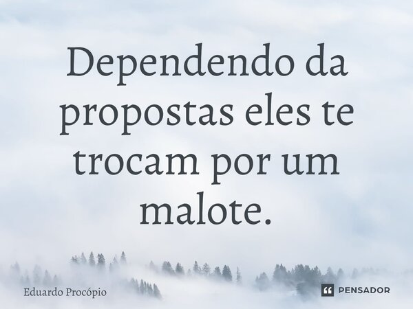 ⁠Dependendo da propostas eles te trocam por um malote.... Frase de Eduardo Procopio.