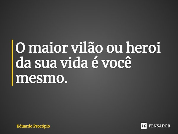 ⁠O maior vilão ou herói da sua vida é você mesmo.... Frase de Eduardo Procopio.