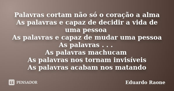 Palavras cortam não só o coração a alma As palavras e capaz de decidir a vida de uma pessoa As palavras e capaz de mudar uma pessoa As palavras . . . As palavra... Frase de Eduardo Raone.