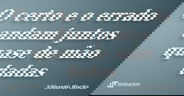 O certo e o errado andam juntos quase de mão dadas... Frase de Eduardo Rocha.