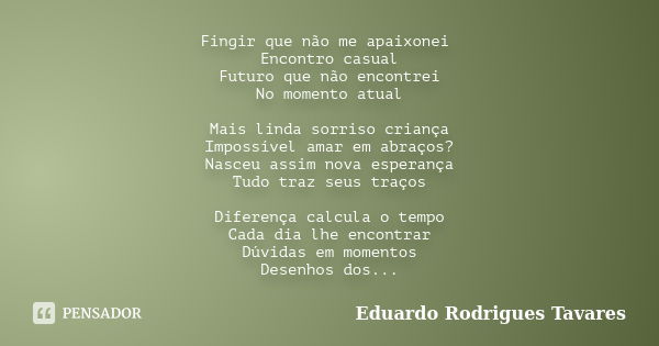 Fingir que não me apaixonei Encontro casual Futuro que não encontrei No momento atual Mais linda sorriso criança Impossível amar em abraços? Nasceu assim nova e... Frase de Eduardo Rodrigues tavares.