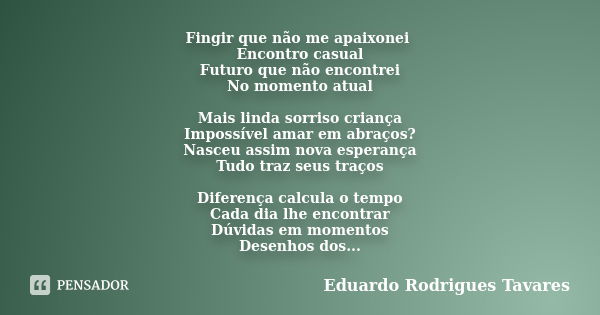 Fingir que não me apaixonei Encontro casual Futuro que não encontrei No momento atual Mais linda sorriso criança Impossível amar em abraços? Nasceu assim nova e... Frase de Eduardo Rodrigues tavares.