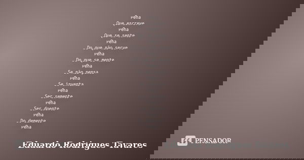 Pena Que escreve Pena Que se sente Pena Do que não serve Pena Do que se mente Pena Se não pensa Pena Se inventa Pena Ser semente Pena Ser doente Pena Do demente... Frase de Eduardo Rodrigues Tavares.