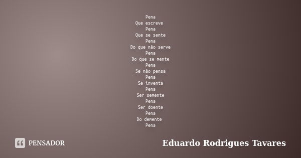 Pena Que escreve Pena Que se sente Pena Do que não serve Pena Do que se mente Pena Se não pensa Pena Se inventa Pena Ser semente Pena Ser doente Pena Do demente... Frase de Eduardo Rodrigues Tavares.