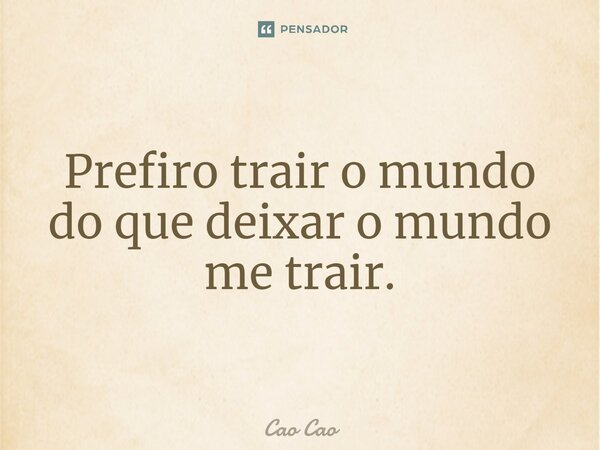 Prefiro trair o mundo do que deixar o mundo me trair.⁠... Frase de Cao Cao.
