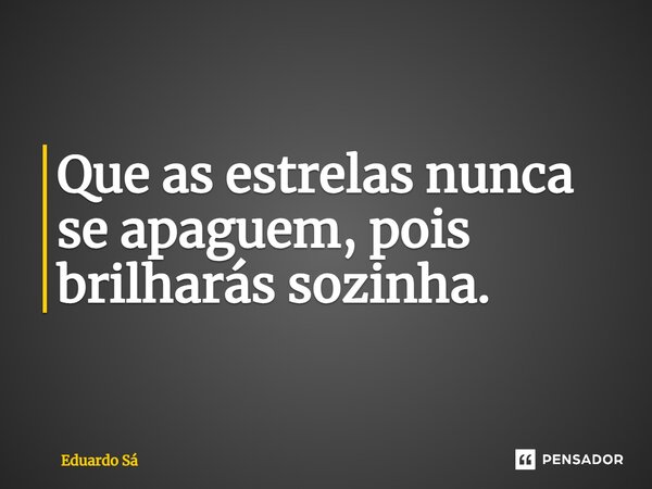 ⁠Que as estrelas nunca se apaguem, pois brilharás sozinha.... Frase de Eduardo Sá.