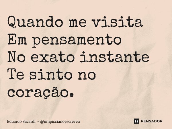 ⁠Quando me visita Em pensamento No exato instante Te sinto no coração.... Frase de Eduardo Sacardi - umpiscianoescreveu.
