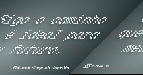 Sigo o caminho que é ideal para meu futuro.... Frase de Eduardo Sampaio Angelim.