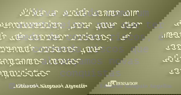 Viva a vida como um aventureiro, pra que ter medo de correr riscos, é correndo riscos que alcançamos novas conquistas... Frase de Eduardo Sampaio Angelim.
