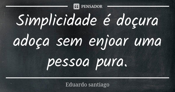 Simplicidade é doçura adoça sem enjoar uma pessoa pura.... Frase de Eduardo Santiago.