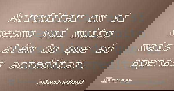 Acreditar em si mesmo vai muito mais além do que só apenas acreditar.... Frase de Eduardo Schmidt.