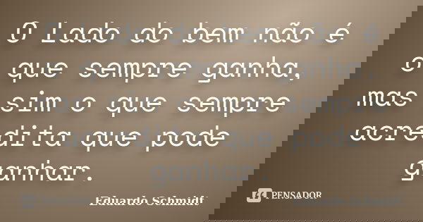 O Lado do bem não é o que sempre ganha, mas sim o que sempre acredita que pode ganhar.... Frase de Eduardo Schmidt.