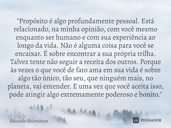 ⁠⁠"Propósito é algo profundamente pessoal. Está relacionado, na minha opinião, com você mesmo enquanto ser humano e com sua experiência ao longo da vida. N... Frase de Eduardo Shimahara.